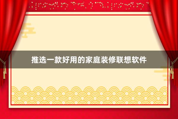 推选一款好用的家庭装修联想软件