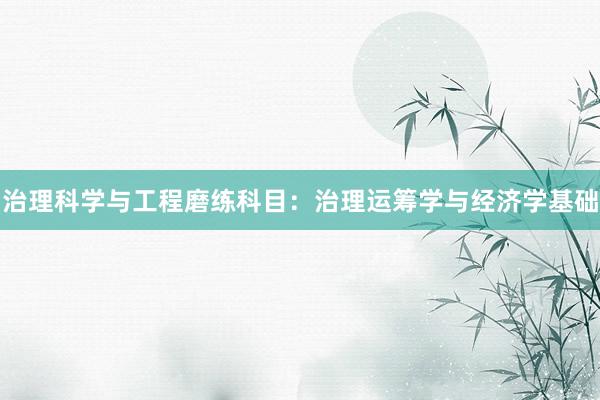 治理科学与工程磨练科目：治理运筹学与经济学基础