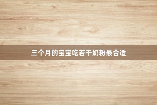 三个月的宝宝吃若干奶粉最合适