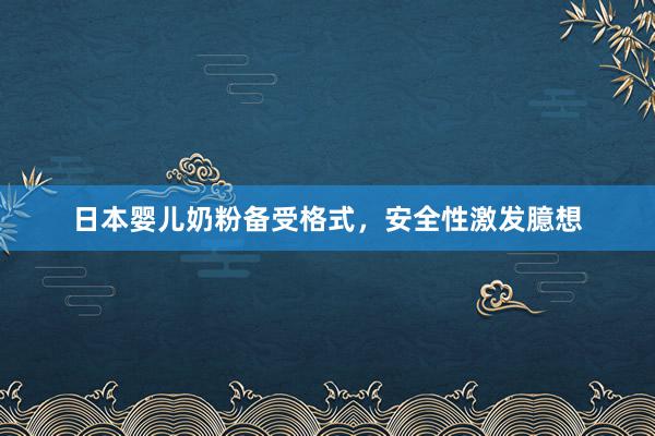 日本婴儿奶粉备受格式，安全性激发臆想