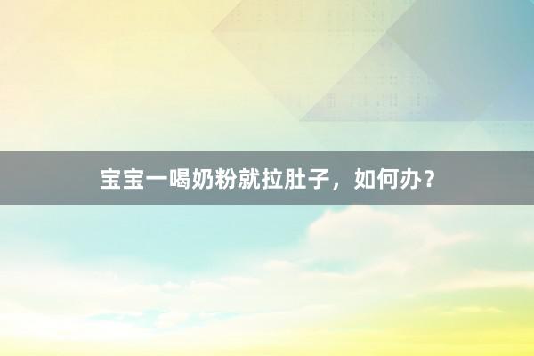 宝宝一喝奶粉就拉肚子，如何办？