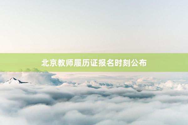 北京教师履历证报名时刻公布