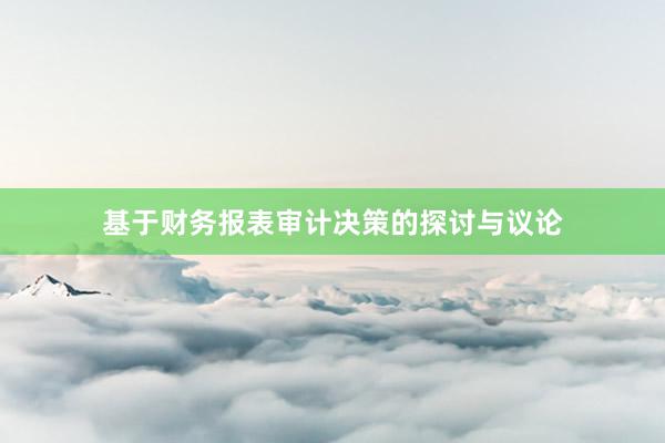 基于财务报表审计决策的探讨与议论