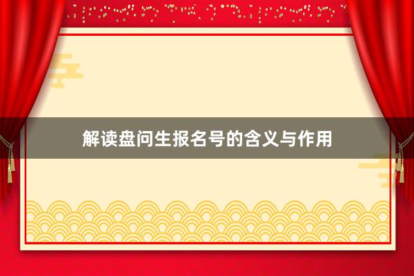 解读盘问生报名号的含义与作用