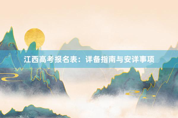 江西高考报名表：详备指南与安详事项