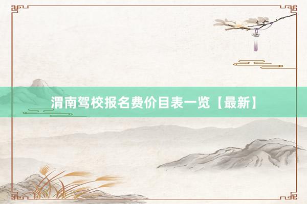 渭南驾校报名费价目表一览【最新】
