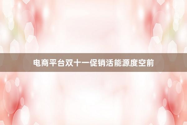 电商平台双十一促销活能源度空前