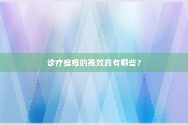 诊疗痤疮的殊效药有哪些？
